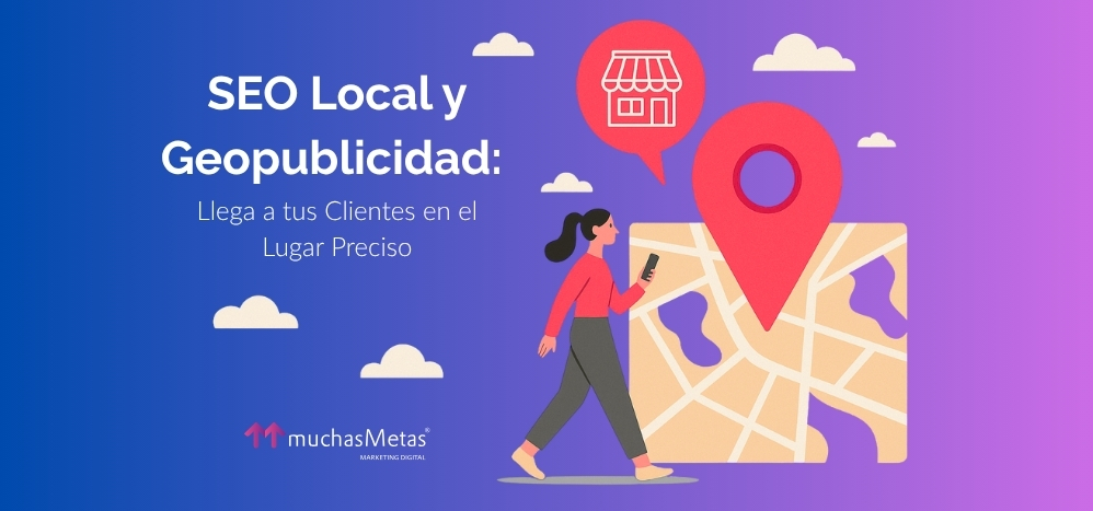 SEO Local y Geopublicidad: Llega a tus Clientes en el Lugar Preciso